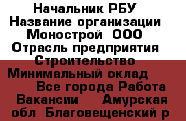 Начальник РБУ › Название организации ­ Монострой, ООО › Отрасль предприятия ­ Строительство › Минимальный оклад ­ 25 000 - Все города Работа » Вакансии   . Амурская обл.,Благовещенский р-н